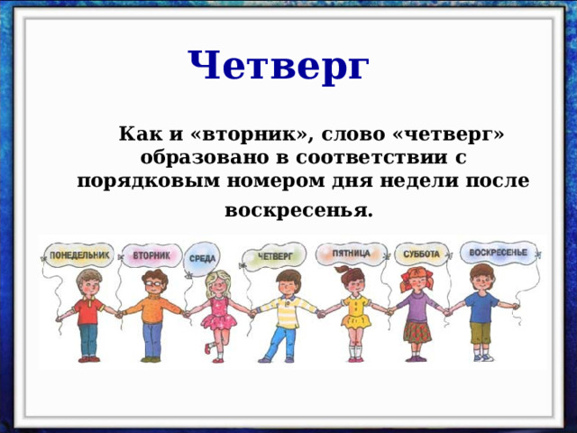 Четверг  Как и «вторник», слово «четверг» образовано в соответствии с порядковым номером дня недели после воскресенья.  