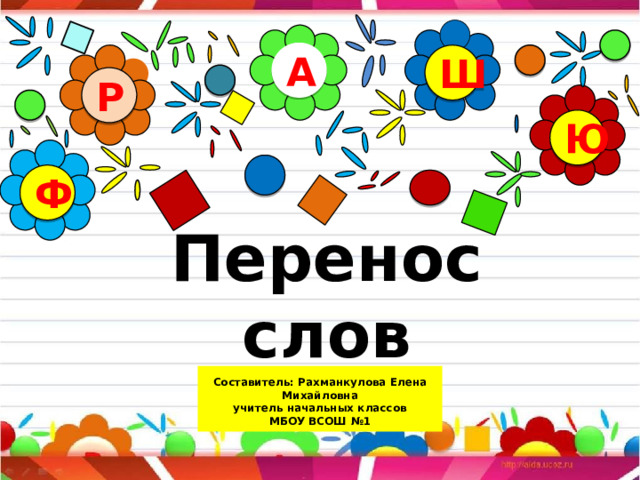 А Ш Р Ю Ф Перенос слов     Составитель: Рахманкулова Елена Михайловна  учитель начальных классов МБОУ ВСОШ №1   