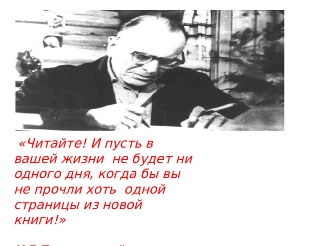  «Читайте! И пусть в вашей жизни не будет ни одного дня, когда бы вы не прочли хоть одной страницы из новой книги!»  К.Г.Паустовский  
