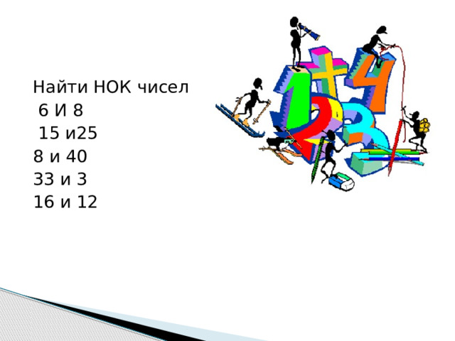     Найти НОК чисел  6 И 8  15 и25 8 и 40 33 и 3 16 и 12 