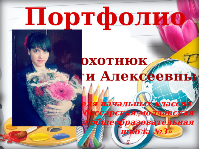 Портфолио   Плохотнюк Ольги Алексеевны   учителя начальных классов МОУ «Дубоссарская молдавская средняя общеобразовательная  школа №3»  