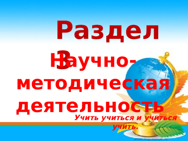 Раздел 3 Научно-методическая деятельность Учить учиться и учиться учить. 