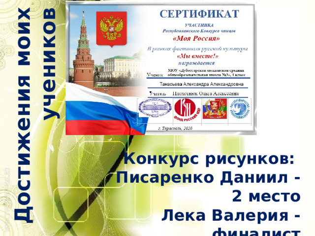 Достижения моих учеников Конкурс рисунков: Писаренко Даниил -2 место Лека Валерия - финалист 