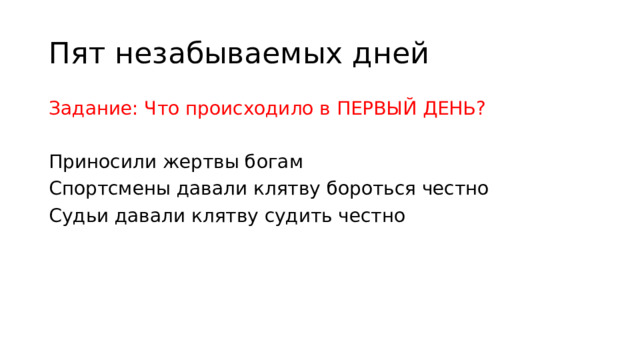Пят незабываемых дней Задание: Что происходило в ПЕРВЫЙ ДЕНЬ? Приносили жертвы богам Спортсмены давали клятву бороться честно Судьи давали клятву судить честно 