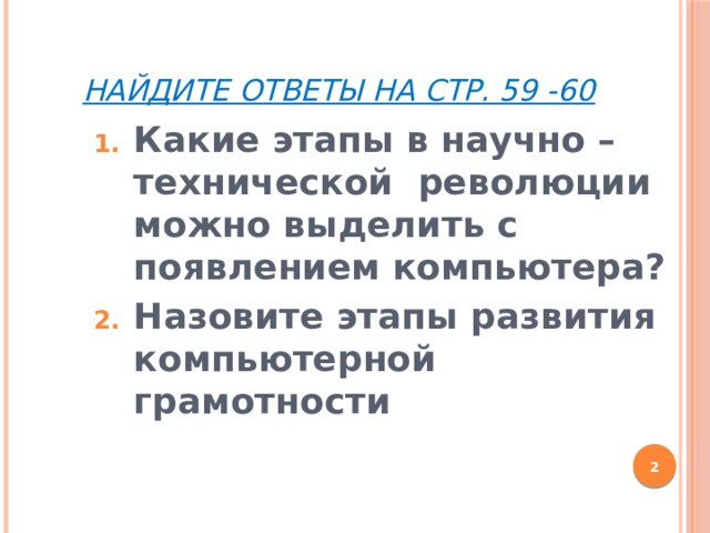 Найдите ответы на стр. 59 -60 Какие этапы в научно – технической революции можно выделить с появлением компьютера? Назовите этапы развития компьютерной грамотности  