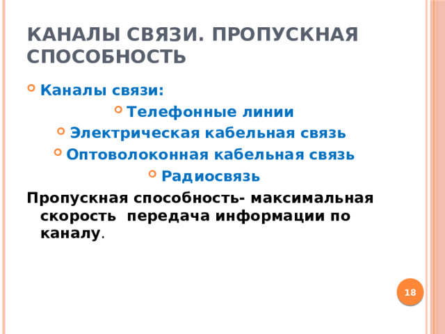 Каналы связи. Пропускная способность Каналы связи: Телефонные линии Электрическая кабельная связь Оптоволоконная кабельная связь Радиосвязь Пропускная способность- максимальная скорость передача информации по каналу .  