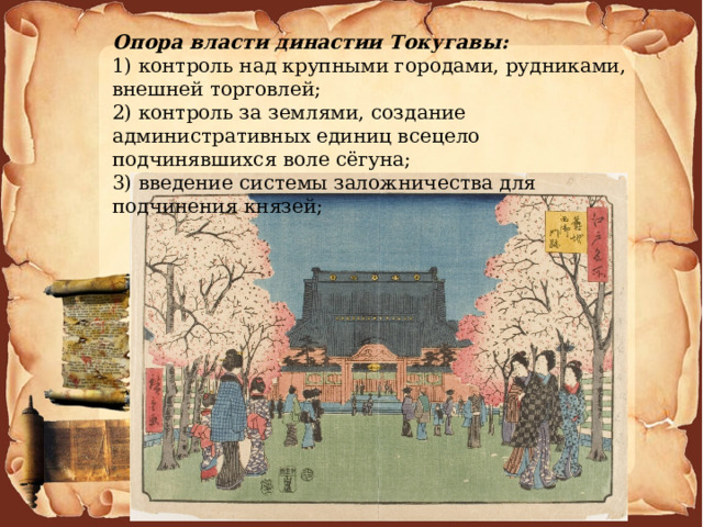 Опора власти династии Токугавы: 1) контроль над крупными городами, рудниками, внешней торговлей; 2) контроль за землями, создание административных единиц всецело подчинявшихся воле сёгуна; 3) введение системы заложничества для подчинения князей; 