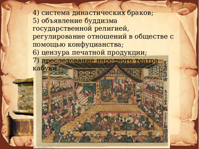 4) система династических браков; 5) объявление буддизма государственной религией, регулирование отношений в обществе с помощью конфуцианства; 6) цензура печатной продукции; 7) преследование народного театра кабуки. 