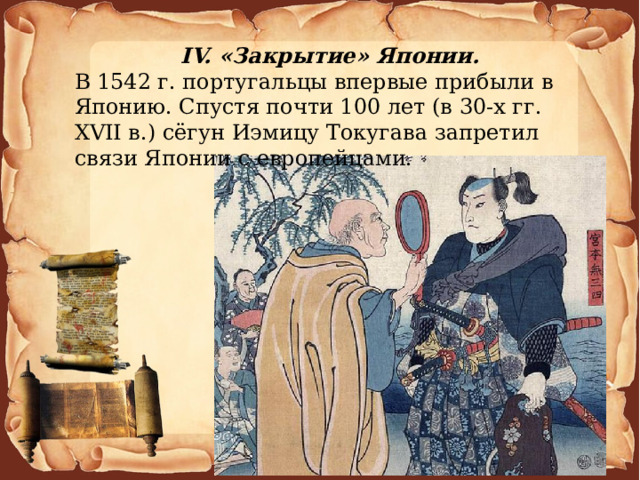 IV. «Закрытие» Японии. В 1542 г. португальцы впервые прибыли в Японию. Спустя почти 100 лет (в 30-х гг. XVII в.) сёгун Иэмицу Токугава запретил связи Японии с европейцами. 