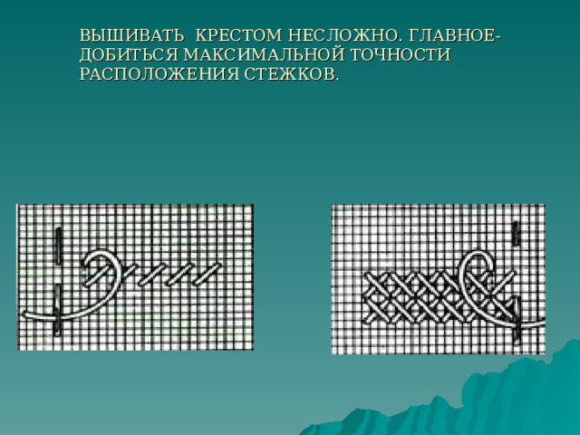 ВЫШИВАТЬ КРЕСТОМ НЕСЛОЖНО. ГЛАВНОЕ- ДОБИТЬСЯ МАКСИМАЛЬНОЙ ТОЧНОСТИ РАСПОЛОЖЕНИЯ СТЕЖКОВ . 