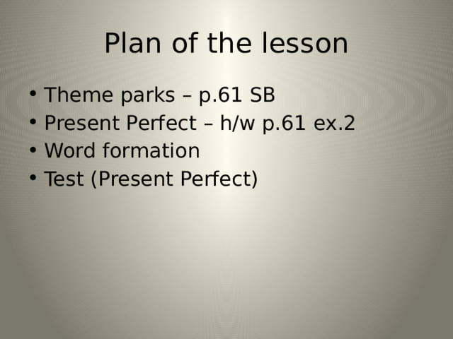 Plan of the lesson Theme parks – p.61 SB Present Perfect – h/w p.61 ex.2 Word formation Test (Present Perfect) 