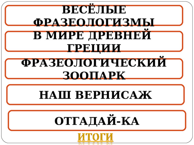 ВЕСЁЛЫЕ ФРАЗЕОЛОГИЗМЫ В МИРЕ ДРЕВНЕЙ ГРЕЦИИ ФРАЗЕОЛОГИЧЕСКИЙ ЗООПАРК НАШ ВЕРНИСАЖ ОТГАДАЙ-КА  