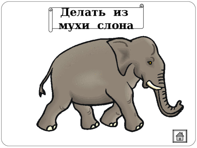 Делать из мухи слона  