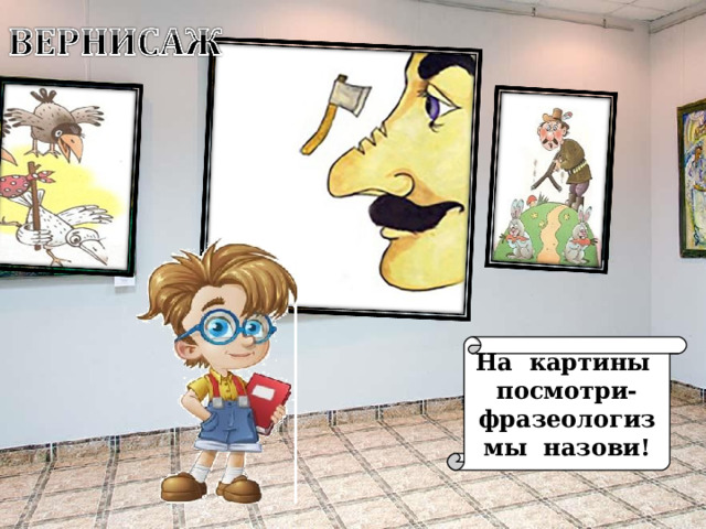 На картины посмотри- фразеологизмы назови! 