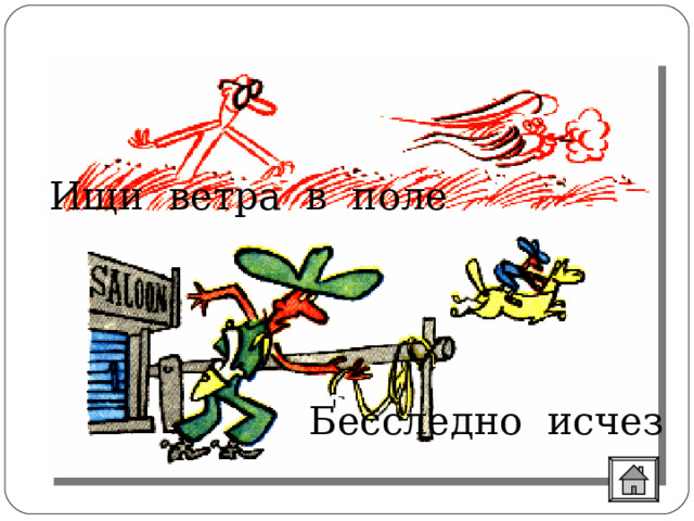  Он в голове у легкомысленного, несерьезного человека; его советуют искать в поле, когда кто-нибудь бесследно исчез. Ищи ветра в поле Бесследно исчез 