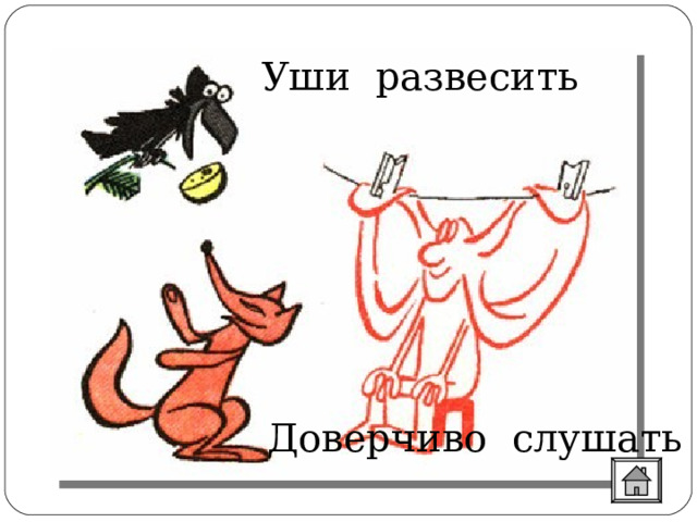 Уши развесить  Это не цветы, а вянут. Не ладоши, а ими хлопают, если чего-то не понимают. Не белье, а развешивают чрезмерно доверчивые и любопытные. Доверчиво слушать 