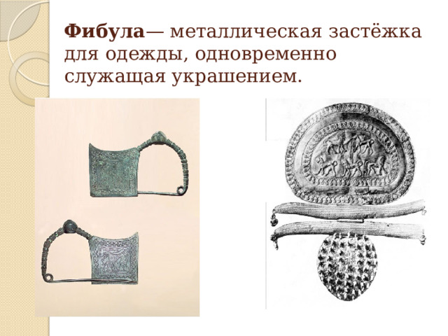 Фибула — металлическая застёжка для одежды, одновременно служащая украшением.  