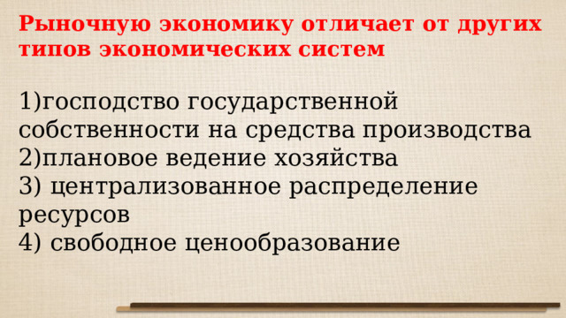 Рыночную экономику отличает от других типов экономических систем 1)господство государственной собственности на средства производства 2)плановое ведение хозяйства 3) централизованное распределение ресурсов 4) свободное ценообразование 