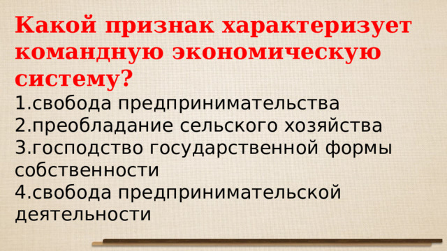 Какой признак характеризует командную экономическую систему? свобода предпринимательства преобладание сельского хозяйства господство государственной формы собственности свобода предпринимательской деятельности 