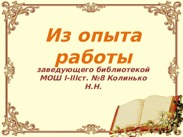 Из опыта работы заведующего библиотекой МОШ I-IIIст. №8 Колинько Н.Н. 