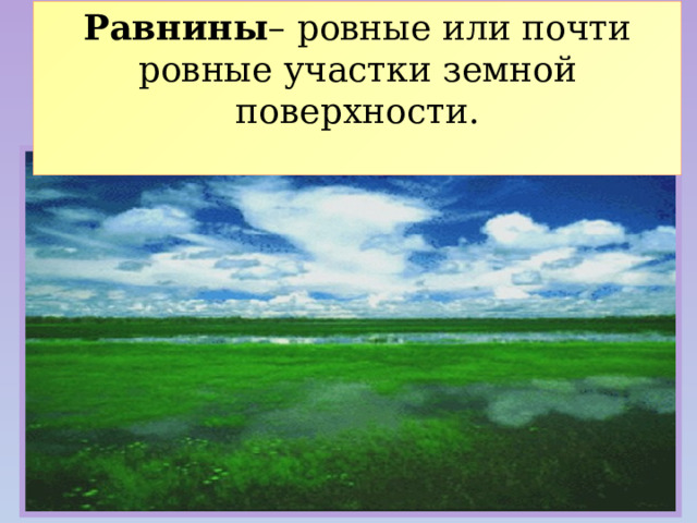 Равнины – ровные или почти ровные участки земной поверхности.  
