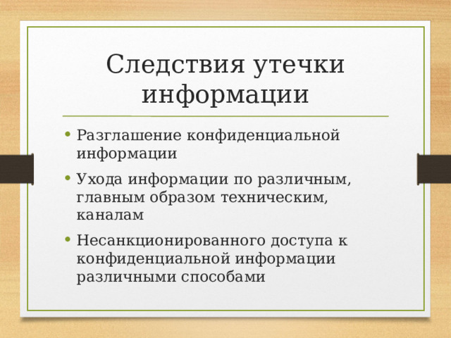 Следствия утечки информации Разглашение конфиденциальной информации Ухода информации по различным, главным образом техническим, каналам Несанкционированного доступа к конфиденциальной информации различными способами 