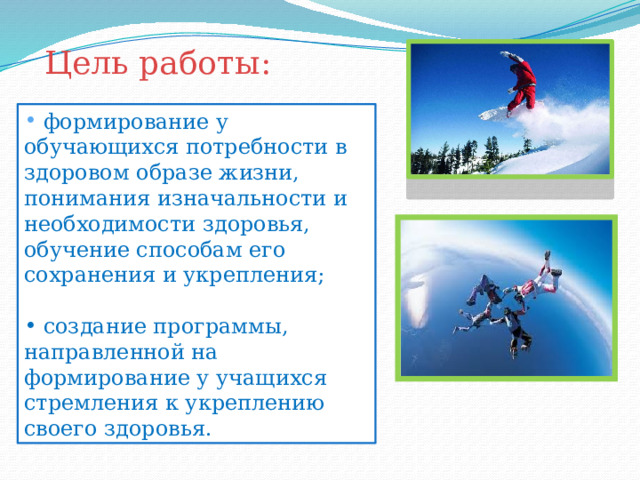 Цель работы:  формирование у обучающихся потребности в здоровом образе жизни, понимания изначальности и необходимости здоровья, обучение способам его сохранения и укрепления;  создание программы, направленной на формирование у учащихся стремления к укреплению своего здоровья. 