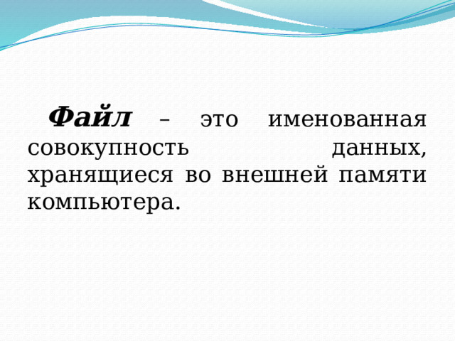 Файл – это именованная совокупность данных, хранящиеся во внешней памяти компьютера. 