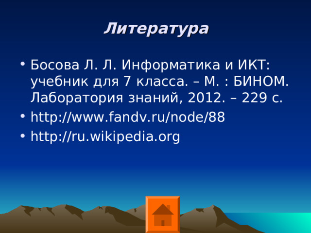 Литература Босова Л. Л. Информатика и ИКТ: учебник для 7 класса. – М. : БИНОМ. Лаборатория знаний, 2012. – 229 с. http://www.fandv.ru/node/88 http://ru.wikipedia.org 