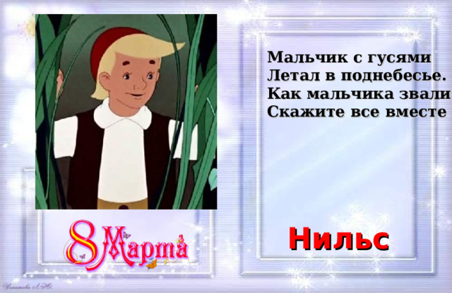 Мальчик с гусями  Летал в поднебесье.  Как мальчика звали?  Скажите все вместе Нильс 