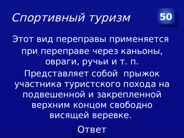 Спортивный туризм 50 Этот вид переправы применяется при переправе через каньоны, овраги, ручьи и т. п. Представляет собой прыжок участника туристского похода на подвешенной и закрепленной верхним концом свободно висящей веревке.