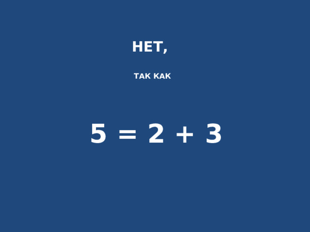 НЕТ,   так как 5 = 2 + 3 