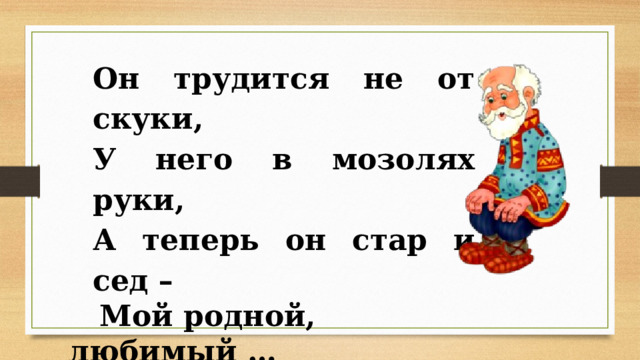 Он трудится не от скуки, У него в мозолях руки, А теперь он стар и сед –  Мой родной, любимый … 