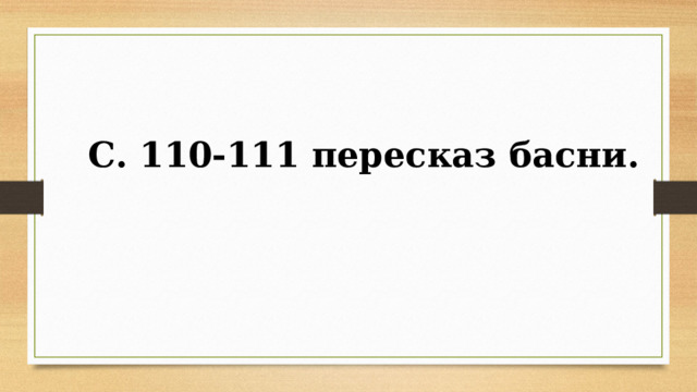 С. 110-111 пересказ басни. 
