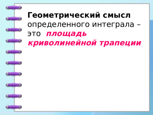Геометрический смысл определенного интеграла – это площадь криволинейной трапеции 