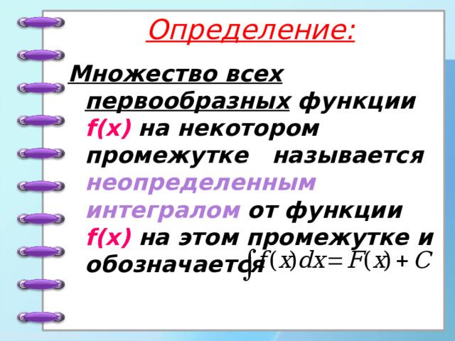 Определение: Множество всех первообразных функции f(x) на некотором промежутке называется неопределенным интегралом от функции f(x)  на этом промежутке и обозначается   