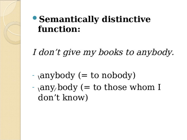 Semantically distinctive function: I don’t give my books to anybody. \ anybody (= to nobody) \ any ⁄ body (= to those whom I don’t know) 