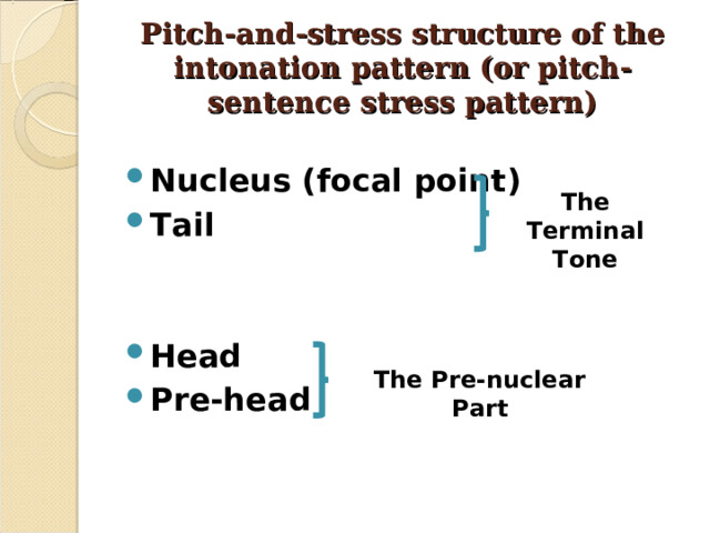 Pitch-and-stress structure of the intonation pattern (or pitch-sentence stress pattern)  Nucleus (focal point) Tail   Head Pre-head The Terminal Tone The Pre-nuclear Part 