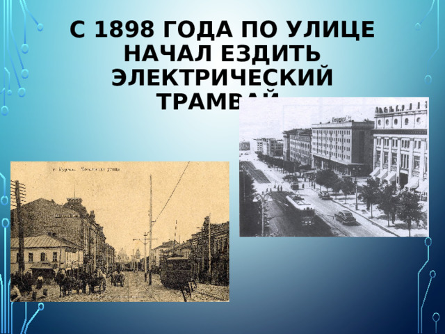 С 1898 ГОДА ПО УЛИЦЕ НАЧАЛ ЕЗДИТЬ ЭЛЕКТРИЧЕСКИЙ ТРАМВАЙ. 