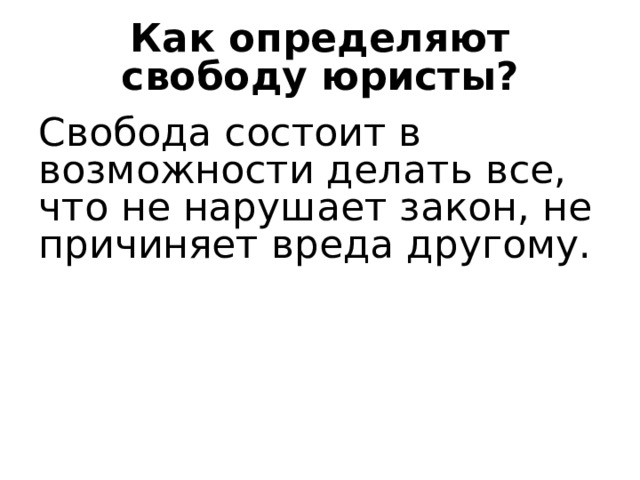 Как определяют свободу юристы? Свобода состоит в возможности делать все, что не нарушает закон, не причиняет вреда другому. 