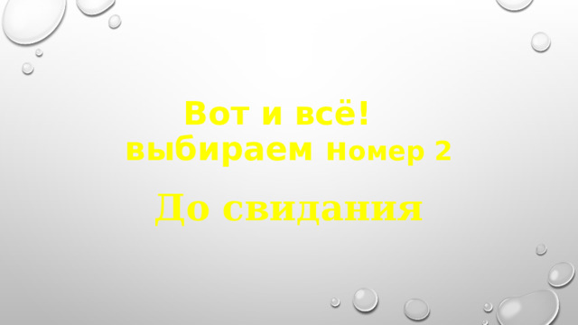 Вот и всё!  выбираем н омер 2 До свидания 