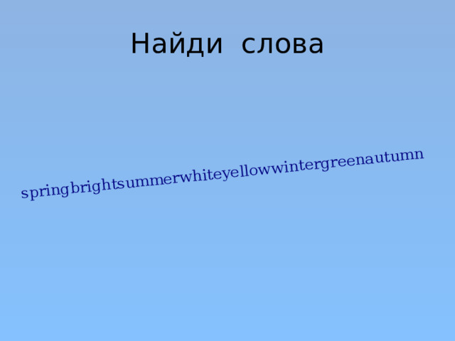 springbrightsummerwhiteyellowwintergreenautumn Найди слова 