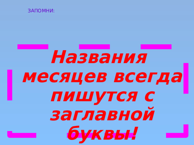 ЗАПОМНИ: Названия месяцев всегда пишутся с заглавной буквы! 