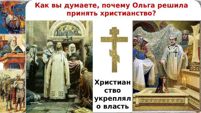 Как вы думаете, почему Ольга решила принять христианство? Христианство укрепляло власть 