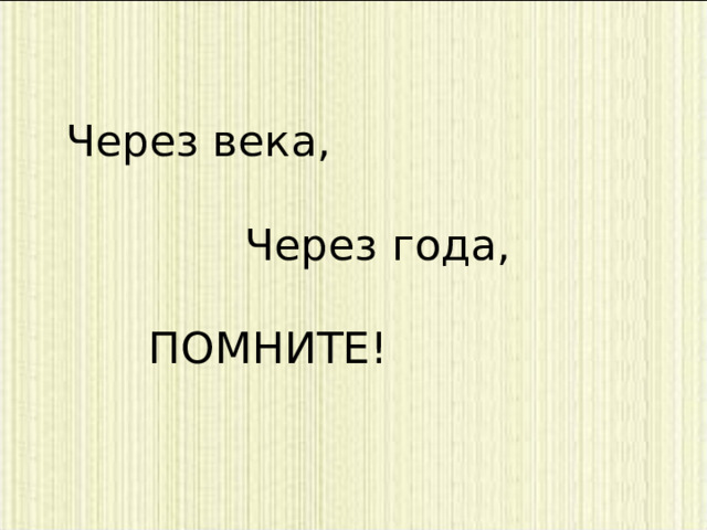 Через века,  Через года,  ПОМНИТЕ! 