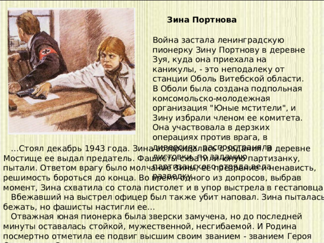 Зина Портнова Война застала ленинградскую пионерку Зину Портнову в деревне Зуя, куда она приехала на каникулы, - это неподалеку от станции Оболь Витебской области. В Оболи была создана подпольная комсомольско-молодежная организация 