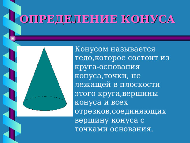 ОПРЕДЕЛЕНИЕ КОНУСА Конусом называется тело,которое состоит из круга-основания конуса,точки, не лежащей в плоскости этого круга,вершины конуса и всех отрезков,соединяющих вершину конуса с точками основания. 