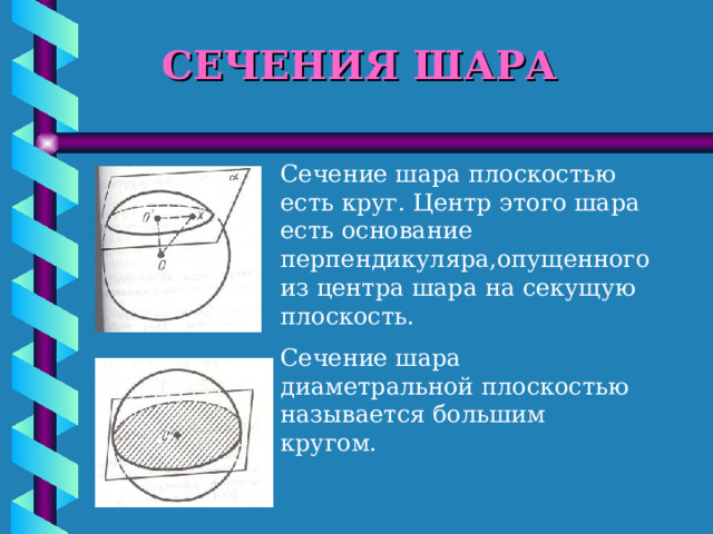 СЕЧЕНИЯ ШАРА Сечение шара плоскостью есть круг. Центр этого шара есть основание перпендикуляра,опущенного из центра шара на секущую плоскость. Сечение шара диаметральной плоскостью называется большим кругом. 
