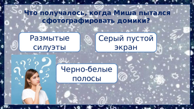 Что получалось, когда Миша пытался сфотографировать домики? Размытые силуэты Серый пустой экран Черно-белые полосы 