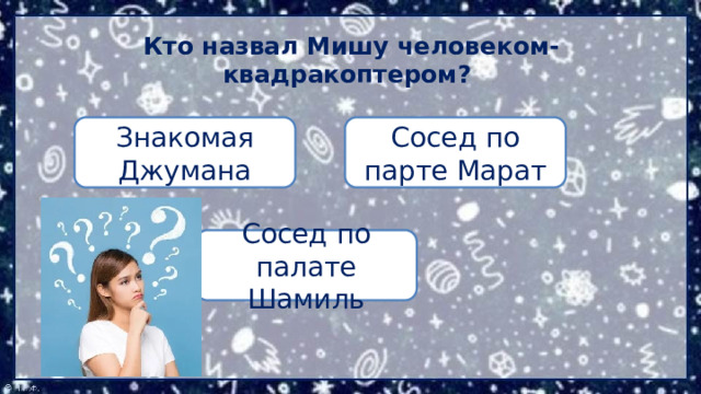 Кто назвал Мишу человеком-квадракоптером? Сосед по парте Марат Знакомая Джумана Сосед по палате Шамиль 